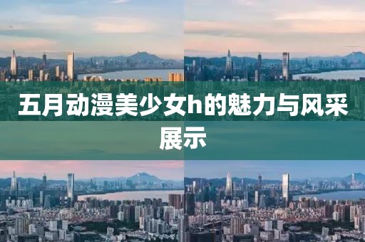 五月動漫美少女h的魅力與風采展示