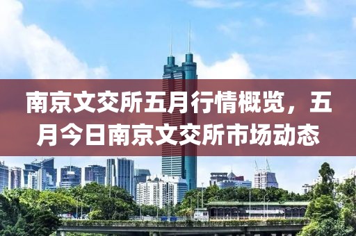 南京文交所五月行情概覽，五月今日南京文交所市場動態