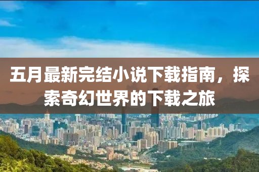 五月最新完結小說下載指南，探索奇幻世界的下載之旅