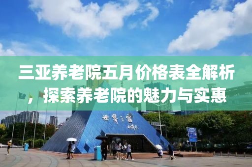 三亞養老院五月價格表全解析，探索養老院的魅力與實惠