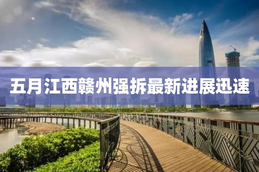 五月江西贛州強拆最新進展迅速