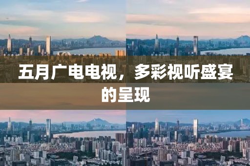 五月廣電電視，多彩視聽盛宴的呈現