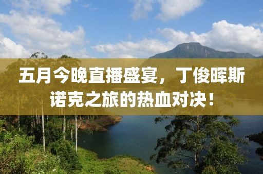 五月今晚直播盛宴，丁俊暉斯諾克之旅的熱血對決！