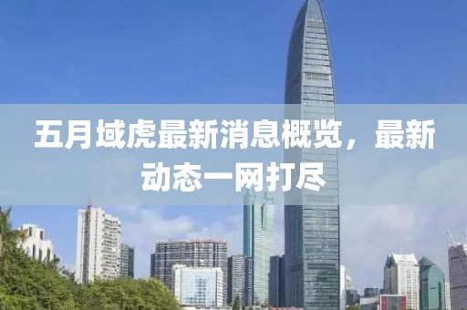 五月域虎最新消息概覽，最新動態一網打盡