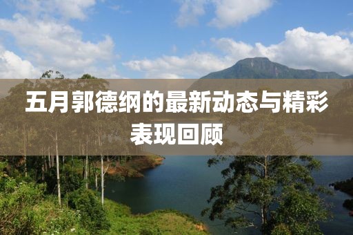 五月郭德綱的最新動態與精彩表現回顧