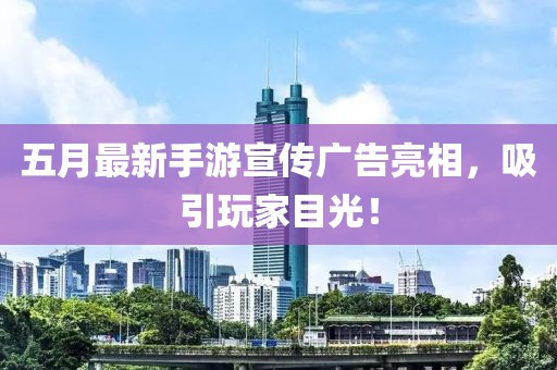 五月最新手游宣傳廣告亮相，吸引玩家目光！