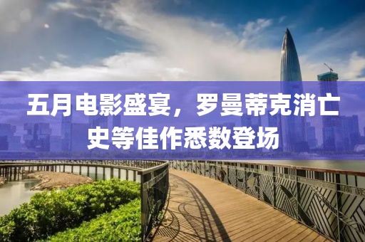 五月電影盛宴，羅曼蒂克消亡史等佳作悉數登場