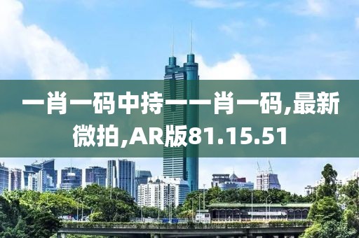 一肖一碼中持一一肖一碼,最新微拍,AR版81.15.51