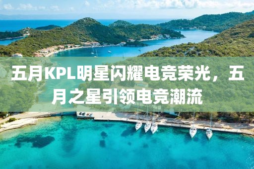 五月KPL明星閃耀電競榮光，五月之星引領電競潮流