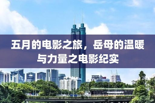 五月的電影之旅，岳母的溫暖與力量之電影紀實