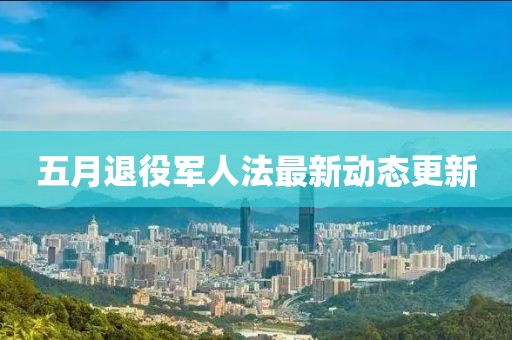 五月退役軍人法最新動態更新