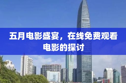 五月電影盛宴，在線免費觀看電影的探討