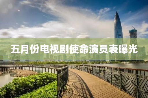 五月份電視劇使命演員表曝光