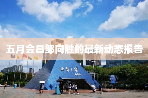 五月會昌鄒向勝的最新動態報告