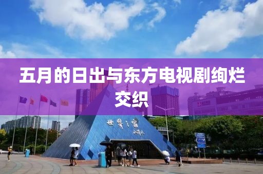 五月的日出與東方電視劇絢爛交織