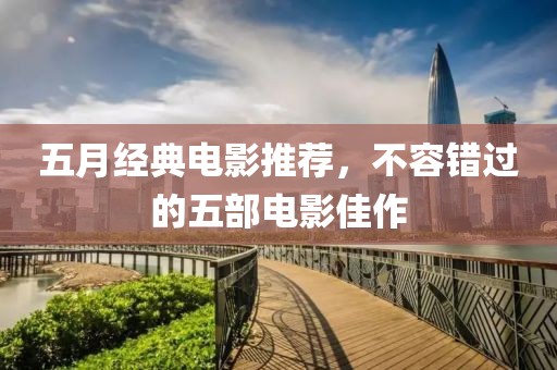 五月經典電影推薦，不容錯過的五部電影佳作