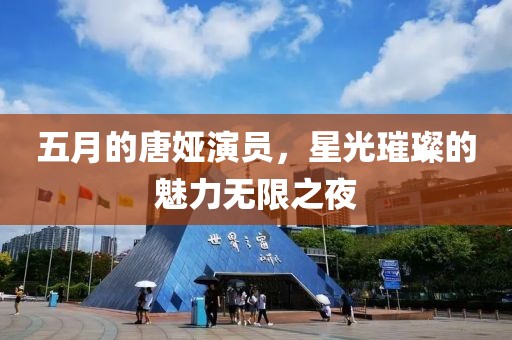 五月的唐婭演員，星光璀璨的魅力無限之夜