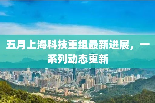 五月上?？萍贾亟M最新進展，一系列動態更新