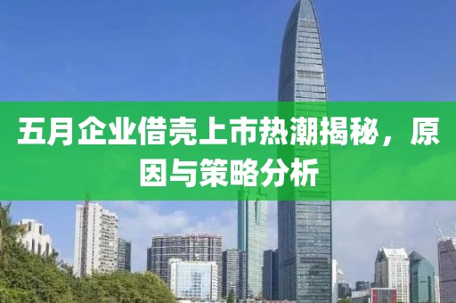 五月企業借殼上市熱潮揭秘，原因與策略分析