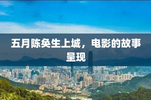 五月陳奐生上城，電影的故事呈現