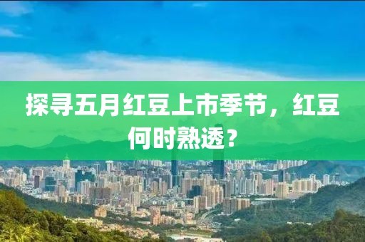 探尋五月紅豆上市季節，紅豆何時熟透？