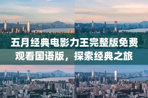 五月經典電影力王完整版免費觀看國語版，探索經典之旅