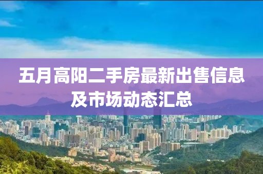 五月高陽二手房最新出售信息及市場動態匯總