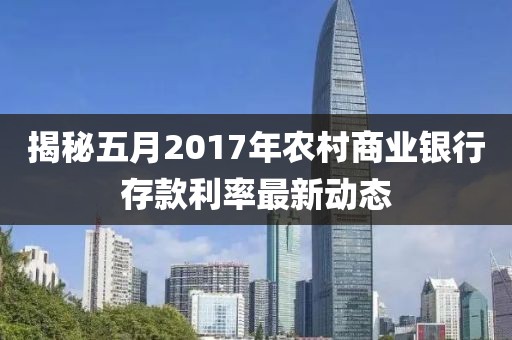 揭秘五月2017年農村商業銀行存款利率最新動態