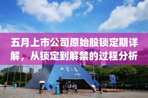 五月上市公司原始股鎖定期詳解，從鎖定到解禁的過程分析