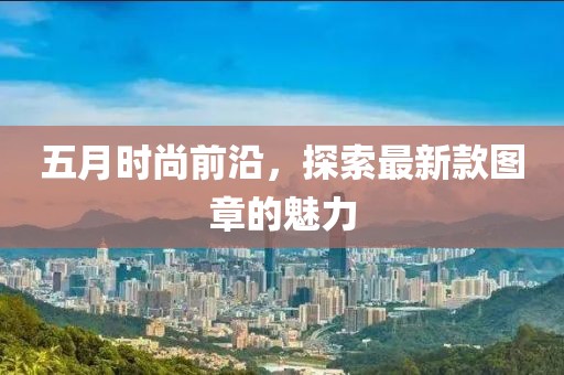 五月時尚前沿，探索最新款圖章的魅力