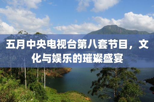 五月中央電視臺第八套節目，文化與娛樂的璀璨盛宴
