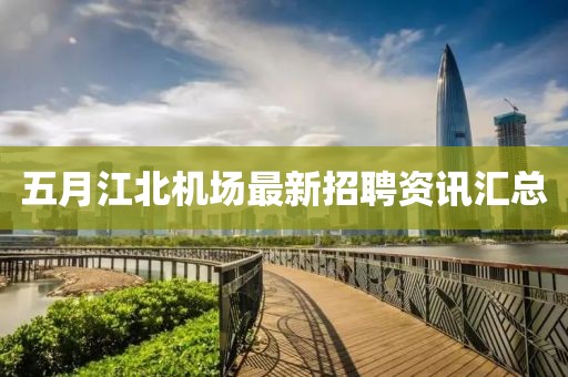 五月江北機場最新招聘資訊匯總
