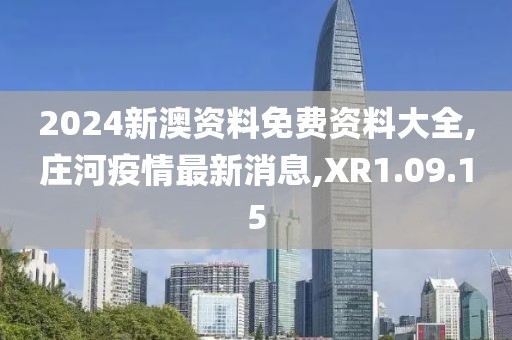 2024新澳資料免費資料大全,莊河疫情最新消息,XR1.09.15