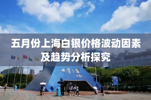 五月份上海白銀價格波動因素及趨勢分析探究
