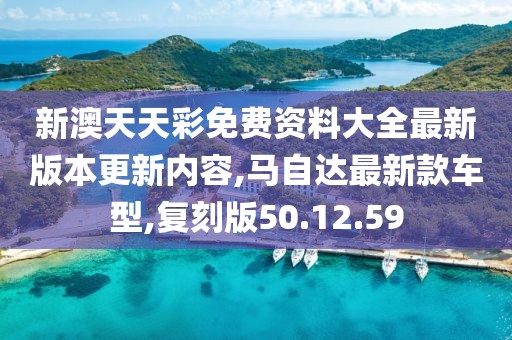 新澳天天彩免費資料大全最新版本更新內容,馬自達最新款車型,復刻版50.12.59