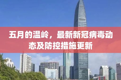 五月的溫嶺，最新新冠病毒動態及防控措施更新