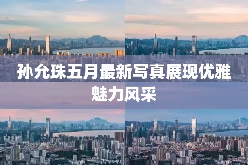 孫允珠五月最新寫真展現優雅魅力風采