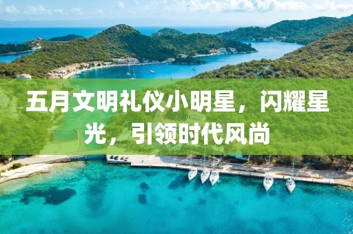五月文明禮儀小明星，閃耀星光，引領時代風尚