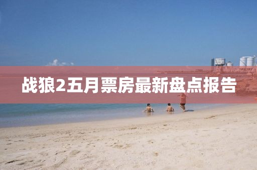 戰狼2五月票房最新盤點報告