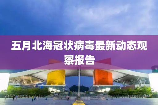 五月北海冠狀病毒最新動態觀察報告