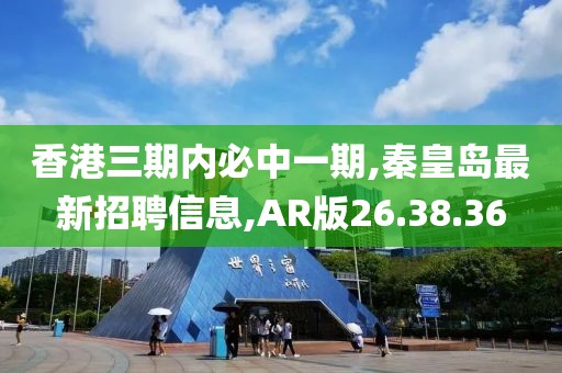 香港三期內必中一期,秦皇島最新招聘信息,AR版26.38.36