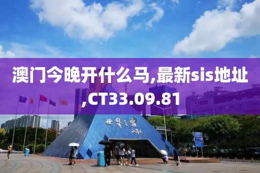 澳門今晚開什么馬,最新sis地址,CT33.09.81