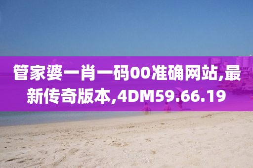 管家婆一肖一碼00準確網站,最新傳奇版本,4DM59.66.19