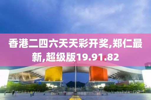 香港二四六天天彩開獎,鄭仁最新,超級版19.91.82