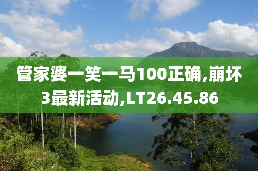 管家婆一笑一馬100正確,崩壞3最新活動,LT26.45.86