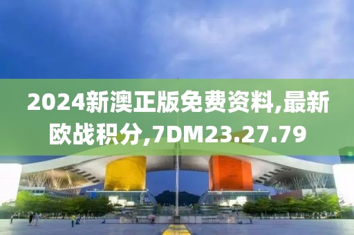 2024新澳正版免費資料,最新歐戰積分,7DM23.27.79