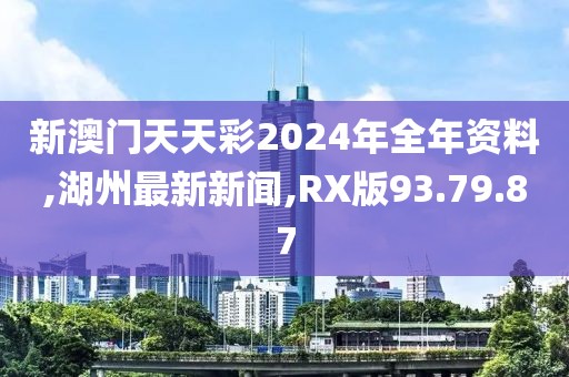 新澳門天天彩2024年全年資料,湖州最新新聞,RX版93.79.87