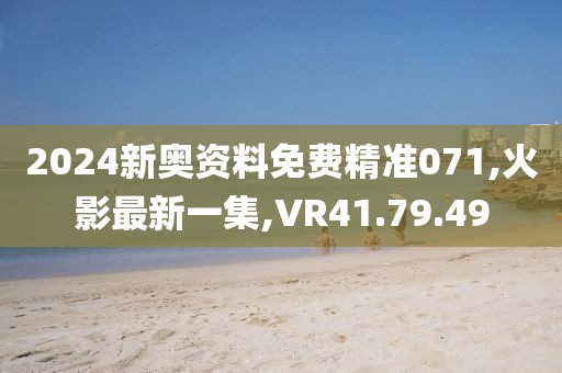 2024新奧資料免費精準071,火影最新一集,VR41.79.49