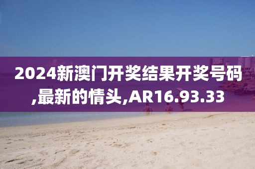 2024新澳門開獎結果開獎號碼,最新的情頭,AR16.93.33
