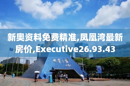 新奧資料免費精準,鳳凰灣最新房價,Executive26.93.43